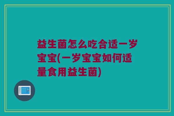 益生菌怎么吃合适一岁宝宝(一岁宝宝如何适量食用益生菌)