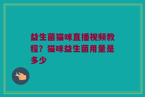 益生菌猫咪直播视频教程？猫咪益生菌用量是多少