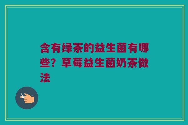 含有绿茶的益生菌有哪些？草莓益生菌奶茶做法