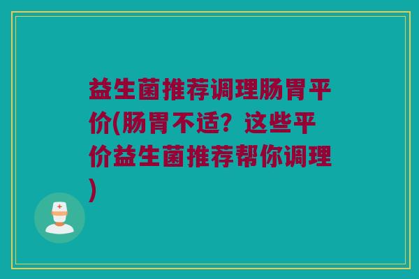 益生菌推荐调理肠胃平价(肠胃不适?这些平价益生菌推荐帮你调理) 益生菌推荐调理肠胃平价(肠胃不适?这些平价益生菌推荐帮你调理)