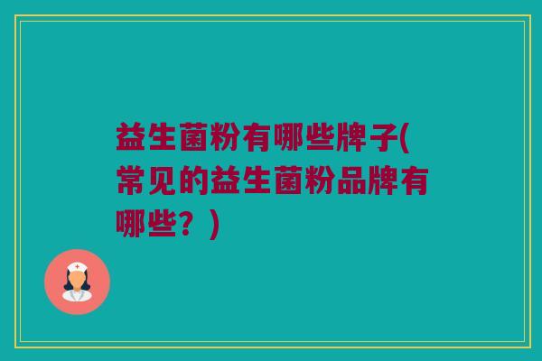 益生菌粉有哪些牌子(常见的益生菌粉品牌有哪些？)