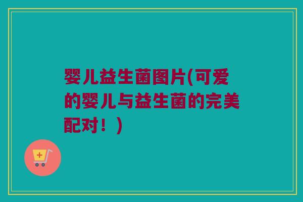 婴儿益生菌图片(可爱的婴儿与益生菌的完美配对！)
