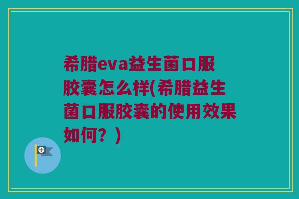 希腊eva益生菌口服胶囊怎么样(希腊益生菌口服胶囊的使用效果如何？)