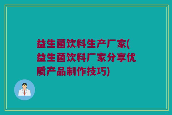 益生菌饮料生产厂家(益生菌饮料厂家分享优质产品制作技巧)