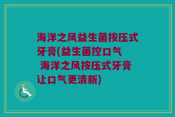 海洋之风益生菌按压式牙膏(益生菌控口气  海洋之风按压式牙膏让口气更清新)