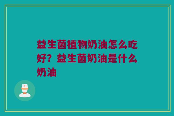益生菌植物奶油怎么吃好？益生菌奶油是什么奶油