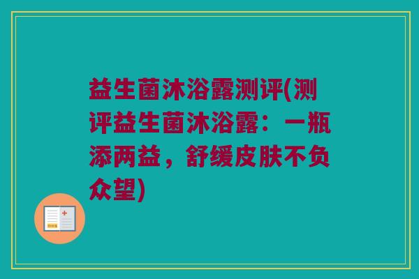 益生菌沐浴露测评(测评益生菌沐浴露:一瓶添两益,舒缓不负众望) 益生菌沐浴露测评(测评益生菌沐浴露:一瓶添两益,舒缓不负众望)