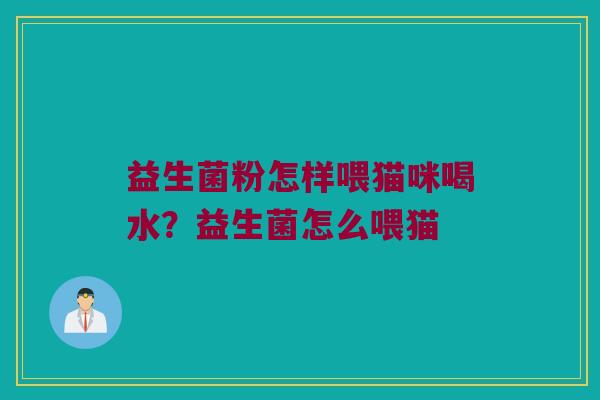 益生菌粉怎样喂猫咪喝水？益生菌怎么喂猫
