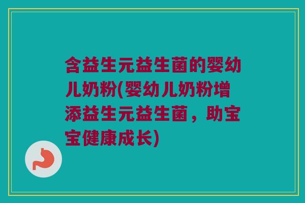 含益生元益生菌的婴幼儿奶粉(婴幼儿奶粉增添益生元益生菌,助宝宝健康成长) 含益生元益生菌的婴幼儿奶粉(婴幼儿奶粉增添益生元益生菌,助宝宝健康成长)