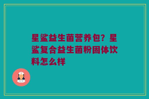 星鲨益生菌营养包？星鲨复合益生菌粉固体饮料怎么样