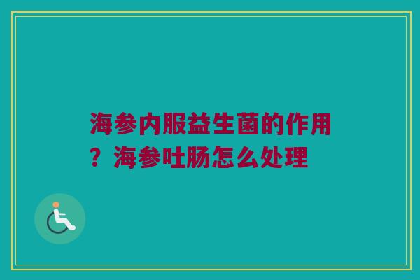 海参内服益生菌的作用?海参吐肠怎么处理 海参内服益生菌的作用?海参吐肠怎么处理