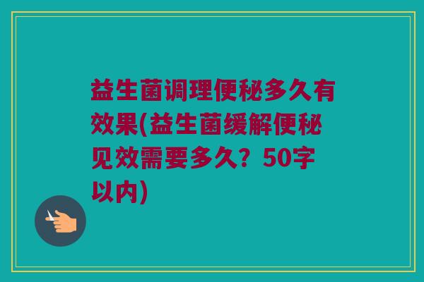 益生菌调理便秘多久有效果？益生菌缓解便秘见效需要多久？