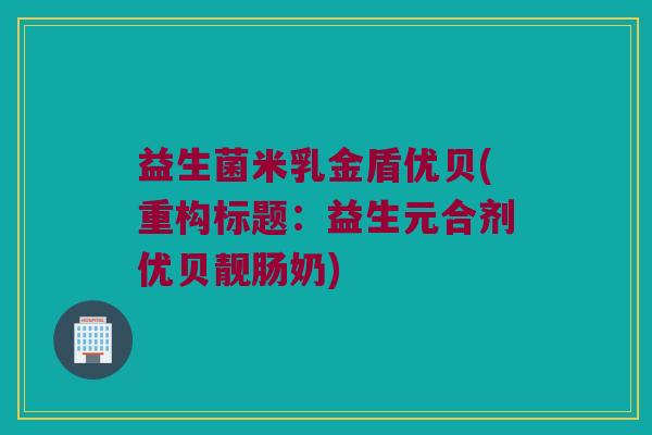 益生菌米乳金盾优贝(重构标题：益生元合剂优贝靓肠奶)