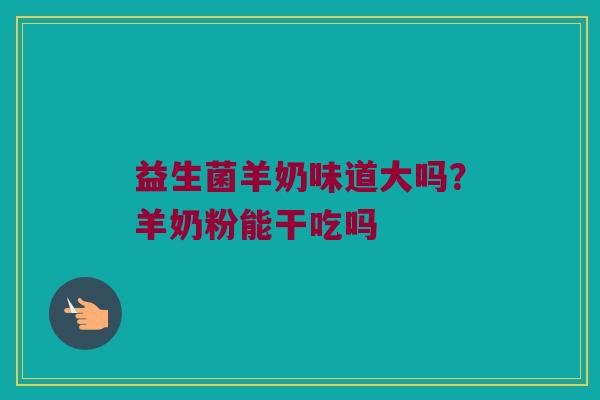 益生菌羊奶味道大吗？羊奶粉能干吃吗