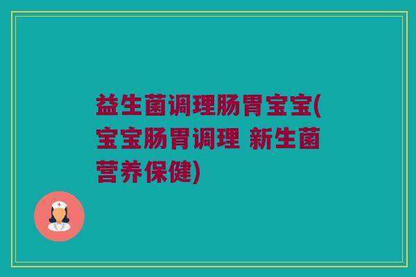 益生菌调理肠胃宝宝(宝宝肠胃调理 新生菌营养保健)
