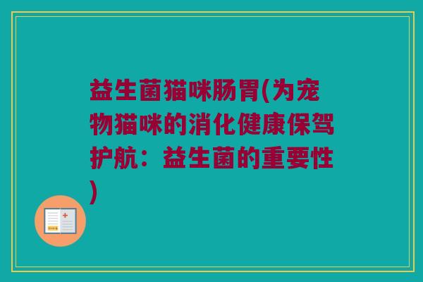 益生菌猫咪肠胃(为宠物猫咪的消化健康保驾护航：益生菌的重要性)