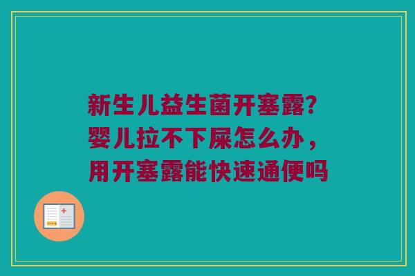 新生儿益生菌开塞露?婴儿拉不下屎怎么办,用开塞露能快速通便吗 新生儿益生菌开塞露?婴儿拉不下屎怎么办,用开塞露能快速通便吗