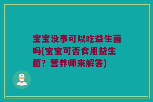 宝宝没事可以吃益生菌吗(宝宝可否食用益生菌？营养师来解答)