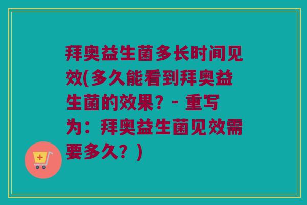 拜奥益生菌多长时间见效(多久能看到拜奥益生菌的效果？- 重写为：拜奥益生菌见效需要多久？)