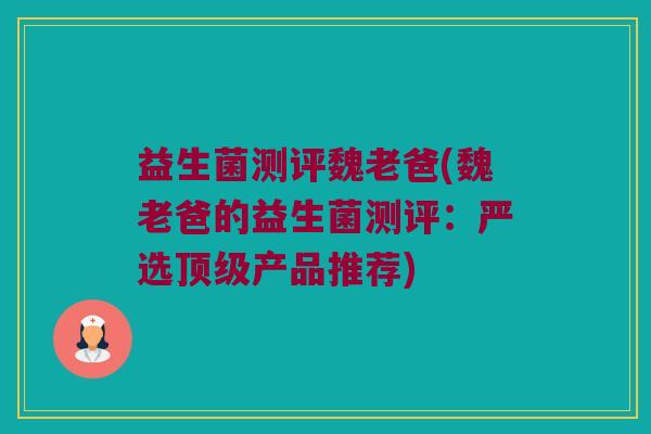 益生菌测评魏老爸(魏老爸的益生菌测评：严选顶级产品推荐)