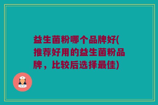 益生菌粉哪个品牌好(推荐好用的益生菌粉品牌,比较后选择佳) 益生菌粉哪个品牌好(推荐好用的益生菌粉品牌,比较后选择佳)