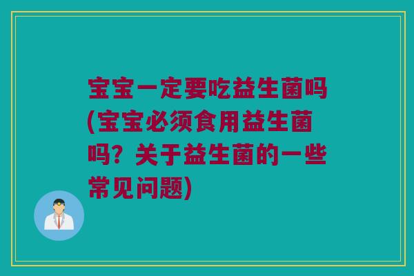 宝宝一定要吃益生菌吗(宝宝必须食用益生菌吗？关于益生菌的一些常见问题)
