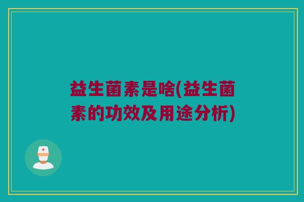 益生菌素是啥(益生菌素的功效及用途分析)