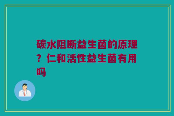 碳水阻断益生菌的原理？仁和活性益生菌有用吗
