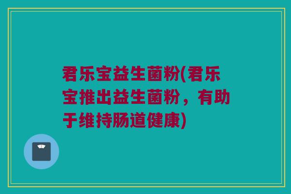 君乐宝益生菌粉(君乐宝推出益生菌粉，有助于维持肠道健康)