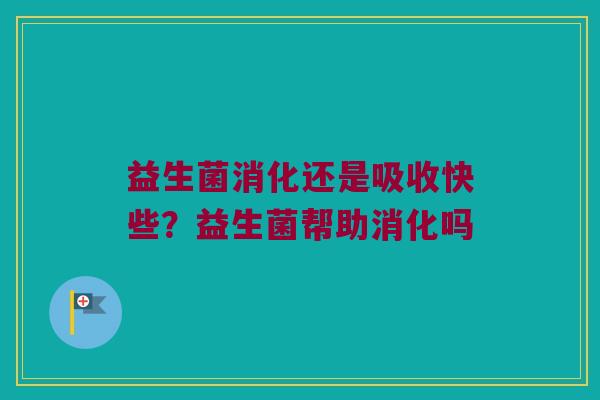 益生菌消化还是吸收快些?益生菌帮助消化吗 益生菌消化还是吸收快些?益生菌帮助消化吗