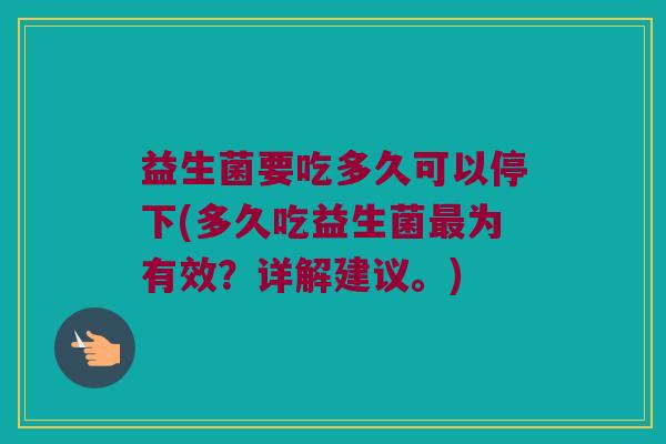 益生菌要吃多久可以停下(多久吃益生菌最为有效？详解建议。)