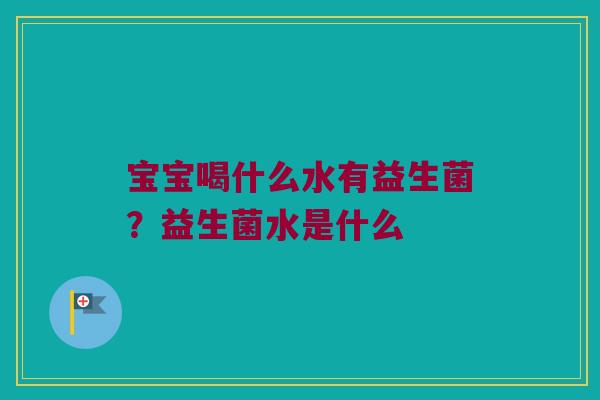 宝宝喝什么水有益生菌?益生菌水是什么 宝宝喝什么水有益生菌?益生菌水是什么