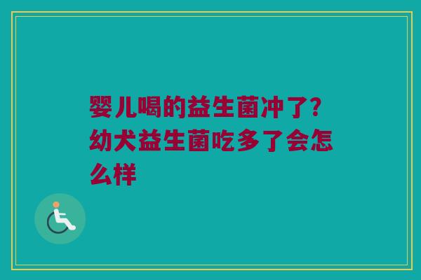 婴儿喝的益生菌冲了？幼犬益生菌吃多了会怎么样