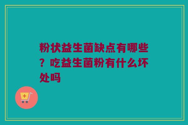 粉状益生菌缺点有哪些?吃益生菌粉有什么坏处吗 粉状益生菌缺点有哪些?吃益生菌粉有什么坏处吗