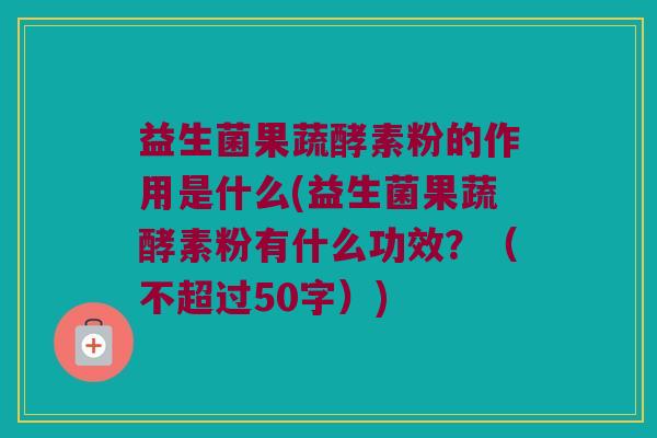 益生菌果蔬酵素粉的作用是什么？益生菌果蔬酵素粉有什么功效？