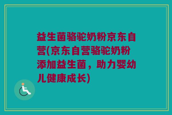 益生菌骆驼奶粉京东自营(京东自营骆驼奶粉添加益生菌,助力婴幼儿健康成长) 益生菌骆驼奶粉京东自营(京东自营骆驼奶粉添加益生菌,助力婴幼儿健康成长)