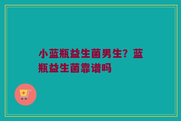 小蓝瓶益生菌男生？蓝瓶益生菌靠谱吗