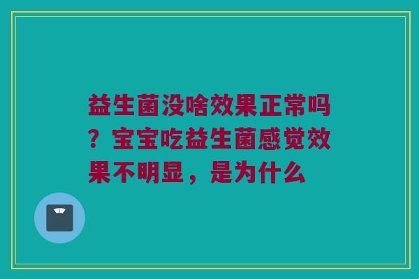 益生菌没啥效果正常吗？宝宝吃益生菌感觉效果不明显，是为什么