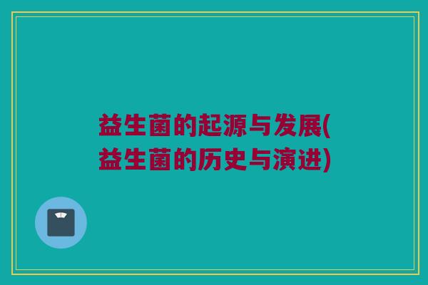 益生菌的起源与发展(益生菌的历史与演进)