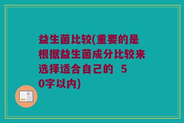 益生菌比较(重要的是根据益生菌成分比较来选择适合自己的  )