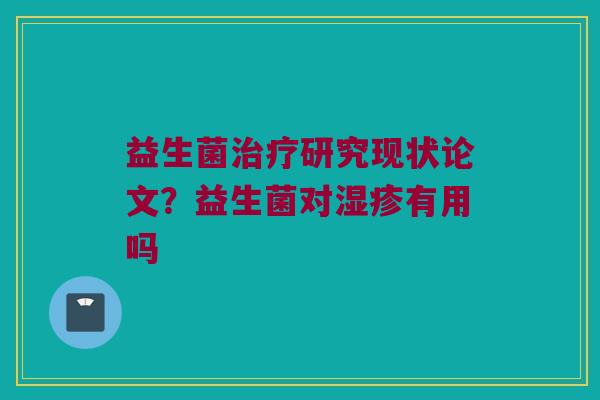 益生菌治疗研究现状论文？益生菌对湿疹有用吗