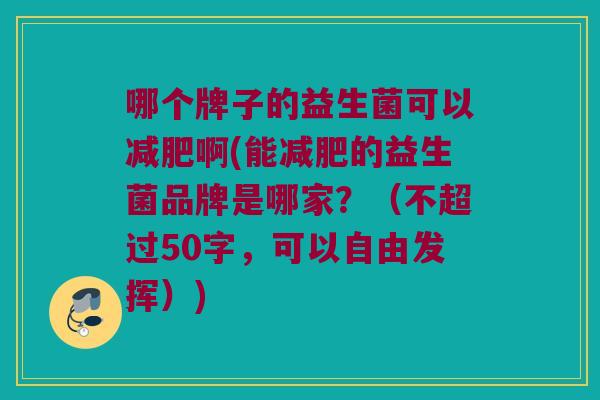 哪个牌子的益生菌可以啊(能的益生菌品牌是哪家?(不超过50字,可以自由发挥)) 哪个牌子的益生菌可以啊(能的益生菌品牌是哪家?(不超过50字,可以自由发挥))