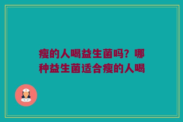 瘦的人喝益生菌吗?哪种益生菌适合瘦的人喝 瘦的人喝益生菌吗?哪种益生菌适合瘦的人喝