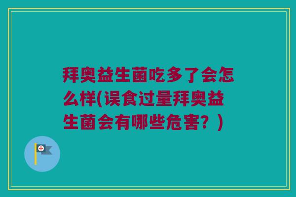 拜奥益生菌吃多了会怎么样(误食过量拜奥益生菌会有哪些危害？)