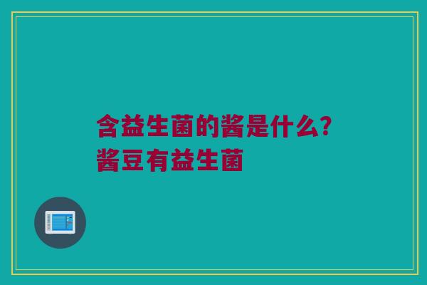含益生菌的酱是什么?酱豆有益生菌 含益生菌的酱是什么?酱豆有益生菌