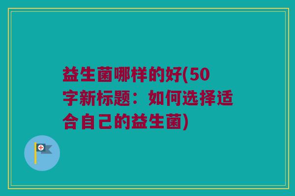 益生菌哪样的好？如何选择适合自己的益生菌？