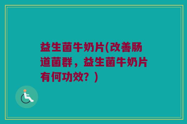 益生菌牛奶片(改善肠道菌群,益生菌牛奶片有何功效?) 益生菌牛奶片(改善肠道菌群,益生菌牛奶片有何功效?)