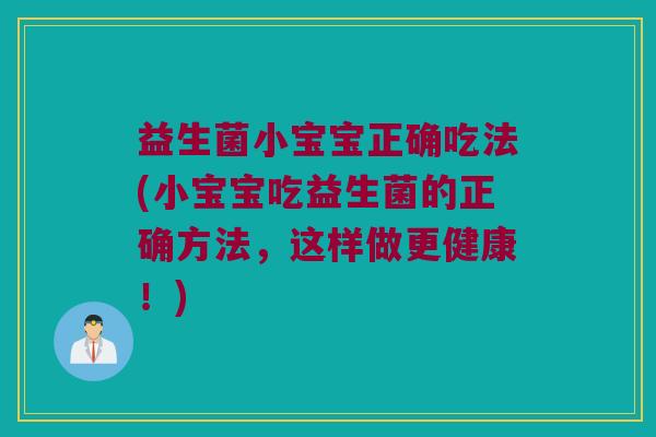 益生菌小宝宝正确吃法(小宝宝吃益生菌的正确方法，这样做更健康！)