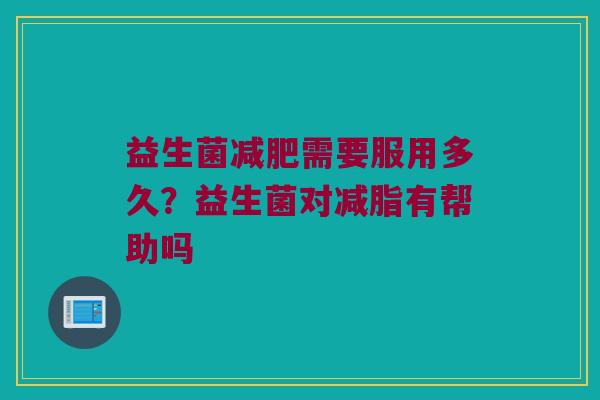 益生菌减肥需要服用多久？益生菌对减脂有帮助吗