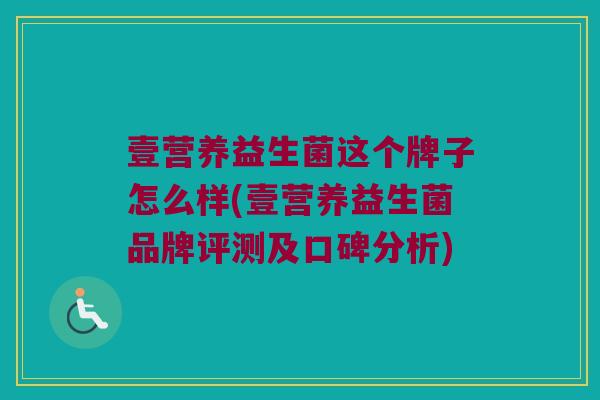 壹营养益生菌这个牌子怎么样(壹营养益生菌品牌评测及口碑分析)